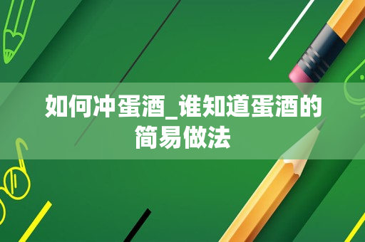 如何冲蛋酒_谁知道蛋酒的简易做法