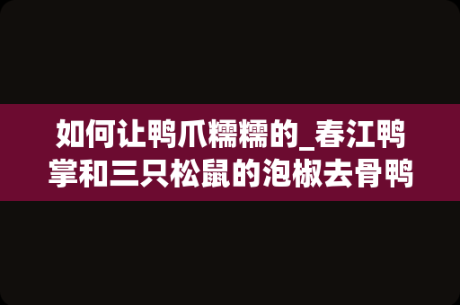 如何让鸭爪糯糯的_春江鸭掌和三只松鼠的泡椒去骨鸭掌，哪个更好吃？