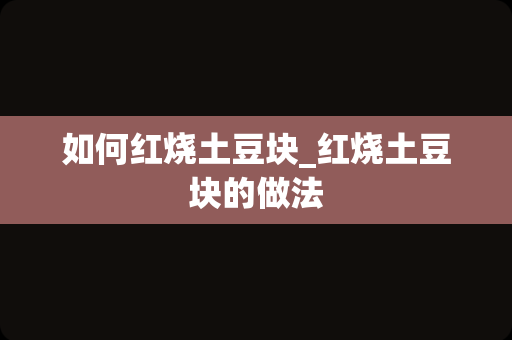 如何红烧土豆块_红烧土豆块的做法