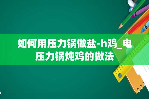 如何用压力锅做盐-h鸡_电压力锅炖鸡的做法