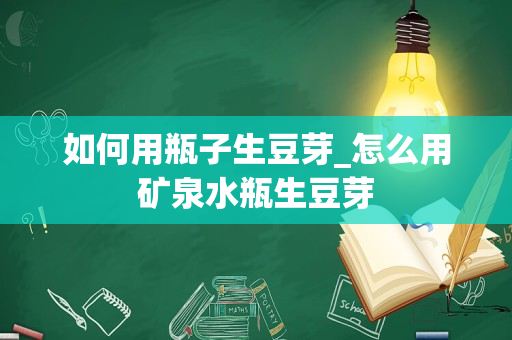 如何用瓶子生豆芽_怎么用矿泉水瓶生豆芽