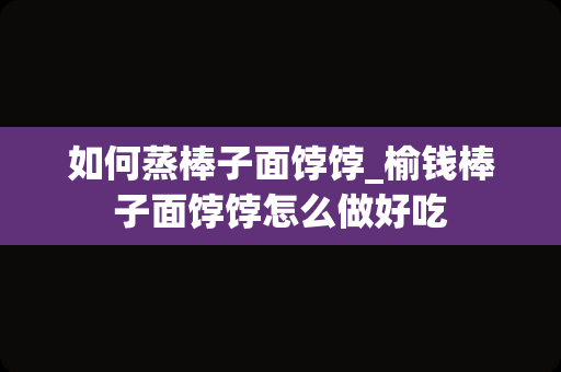 如何蒸棒子面饽饽_榆钱棒子面饽饽怎么做好吃
