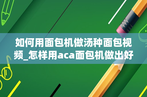 如何用面包机做汤种面包视频_怎样用aca面包机做出好面包？