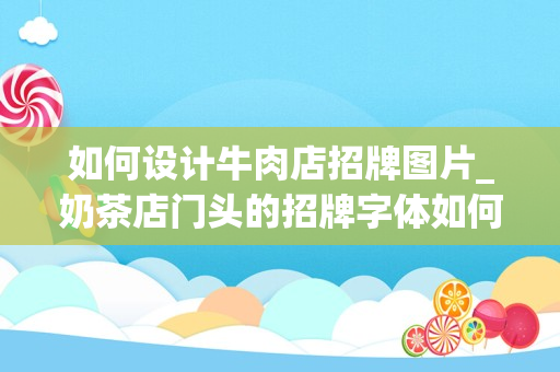如何设计牛肉店招牌图片_奶茶店门头的招牌字体如何设计