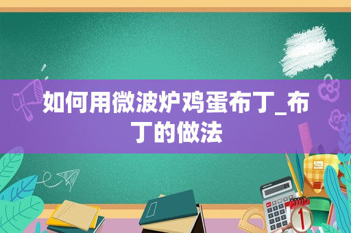 如何用微波炉鸡蛋布丁_布丁的做法