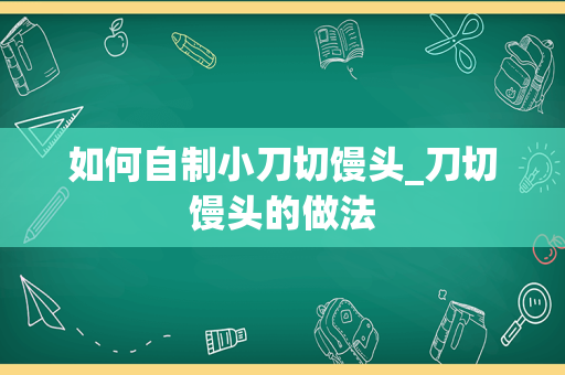 如何自制小刀切馒头_刀切馒头的做法
