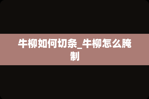 牛柳如何切条_牛柳怎么腌制
