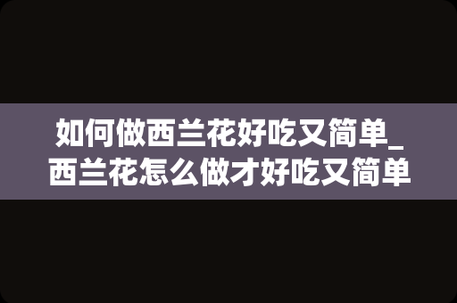 如何做西兰花好吃又简单_西兰花怎么做才好吃又简单