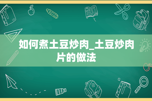 如何煮土豆炒肉_土豆炒肉片的做法