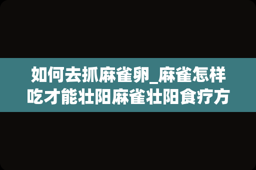 如何去抓麻雀卵_麻雀怎样吃才能壮阳麻雀壮阳食疗方