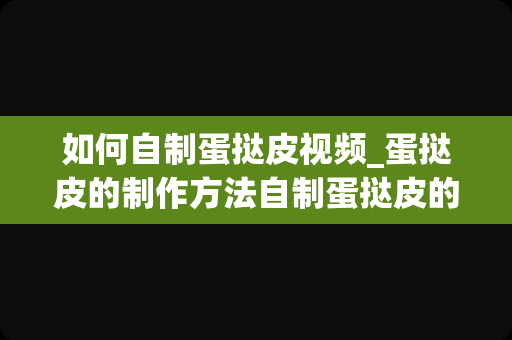 如何自制蛋挞皮视频_蛋挞皮的制作方法自制蛋挞皮的简单做法