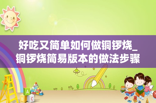 好吃又简单如何做铜锣烧_铜锣烧简易版本的做法步骤图，怎么做好吃