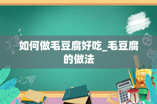 如何做毛豆腐好吃_毛豆腐的做法