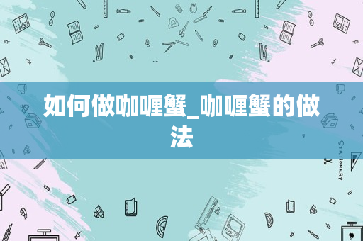 如何做咖喱蟹_咖喱蟹的做法