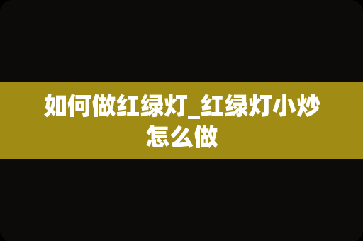 如何做红绿灯_红绿灯小炒怎么做