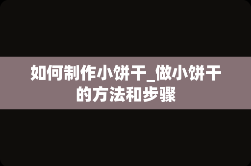 如何制作小饼干_做小饼干的方法和步骤