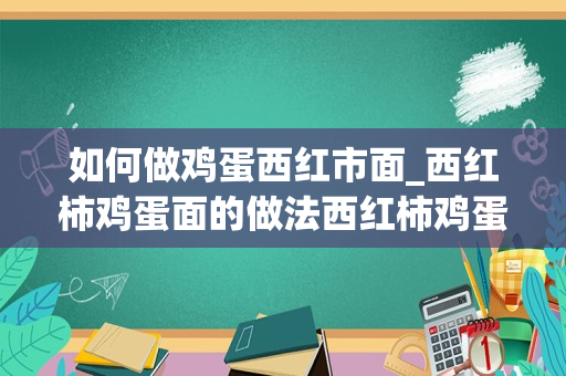 如何做鸡蛋西红市面_西红柿鸡蛋面的做法西红柿鸡蛋面怎么做