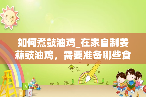如何煮鼓油鸡_在家自制姜蒜豉油鸡，需要准备哪些食材呢？