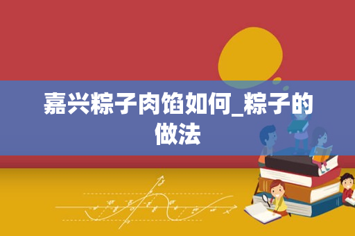 嘉兴粽子肉馅如何_粽子的做法