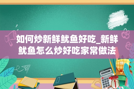 如何炒新鲜鱿鱼好吃_新鲜鱿鱼怎么炒好吃家常做法