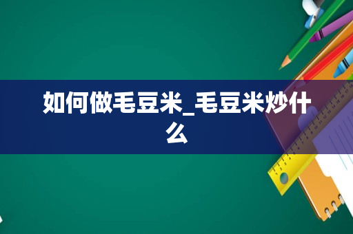 如何做毛豆米_毛豆米炒什么