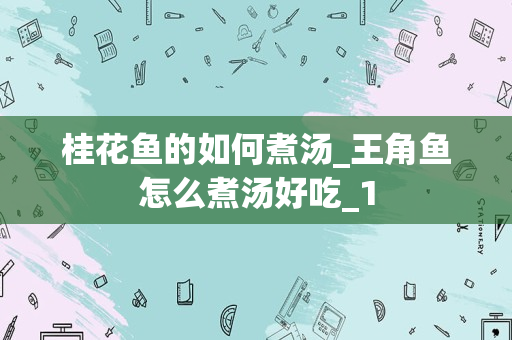 桂花鱼的如何煮汤_王角鱼怎么煮汤好吃_1