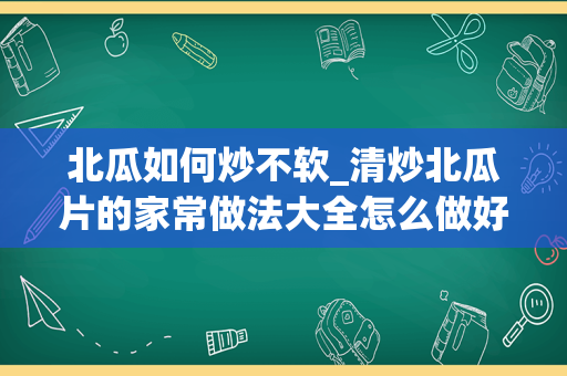 北瓜如何炒不软_清炒北瓜片的家常做法大全怎么做好
