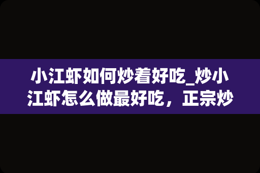 小江虾如何炒着好吃_炒小江虾怎么做最好吃，正宗炒小江虾的做法