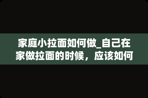 家庭小拉面如何做_自己在家做拉面的时候，应该如何和面？