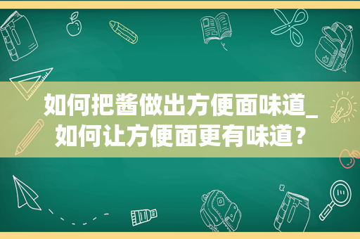 如何把酱做出方便面味道_如何让方便面更有味道？