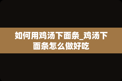 如何用鸡汤下面条_鸡汤下面条怎么做好吃
