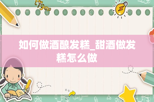 如何做酒酿发糕_甜酒做发糕怎么做