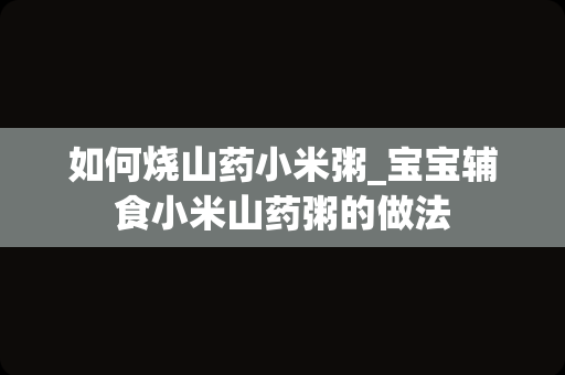 如何烧山药小米粥_宝宝辅食小米山药粥的做法
