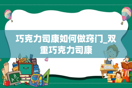 巧克力司康如何做窍门_双重巧克力司康