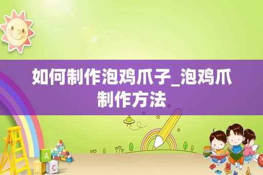 如何制作泡鸡爪子_泡鸡爪制作方法
