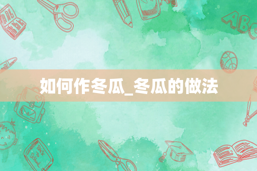 如何作冬瓜_冬瓜的做法