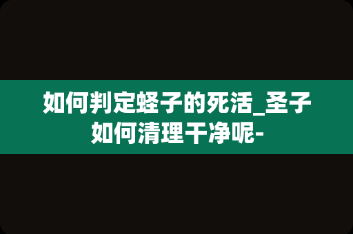 如何判定蛏子的死活_圣子如何清理干净呢-