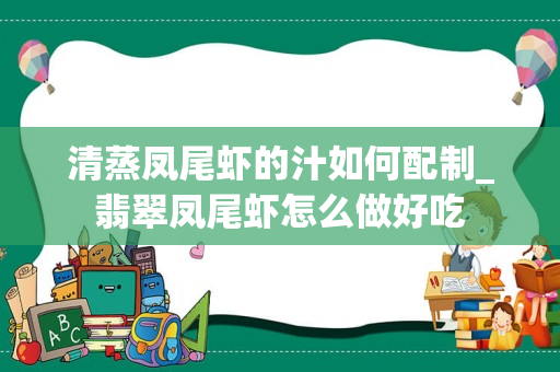 清蒸凤尾虾的汁如何配制_翡翠凤尾虾怎么做好吃