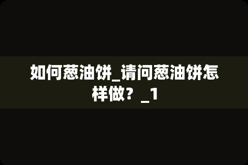 如何葱油饼_请问葱油饼怎样做？_1