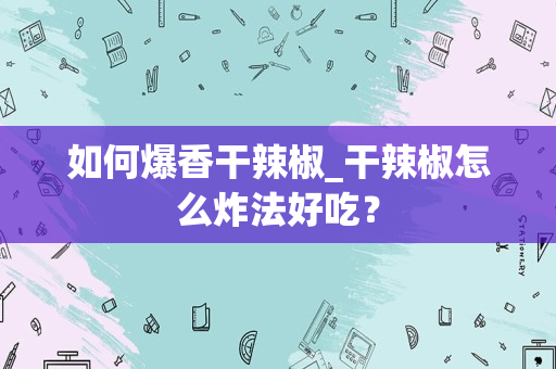 如何爆香干辣椒_干辣椒怎么炸法好吃？