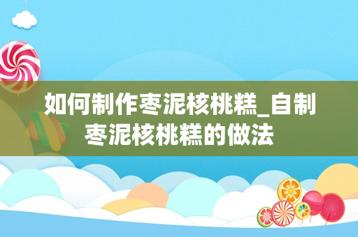 如何制作枣泥核桃糕_自制枣泥核桃糕的做法