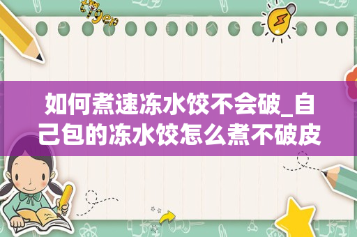 如何煮速冻水饺不会破_自己包的冻水饺怎么煮不破皮