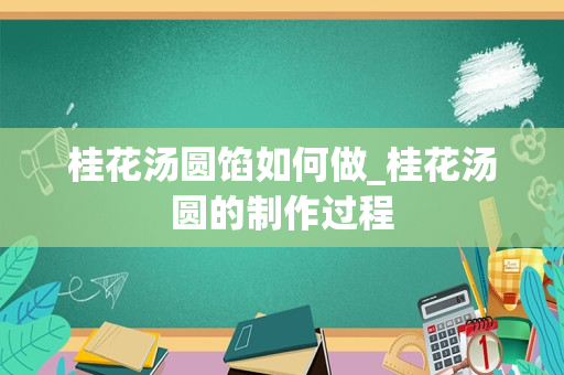 桂花汤圆馅如何做_桂花汤圆的制作过程