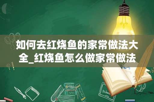 如何去红烧鱼的家常做法大全_红烧鱼怎么做家常做法
