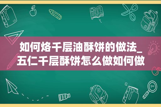 如何烙千层油酥饼的做法_五仁千层酥饼怎么做如何做好吃