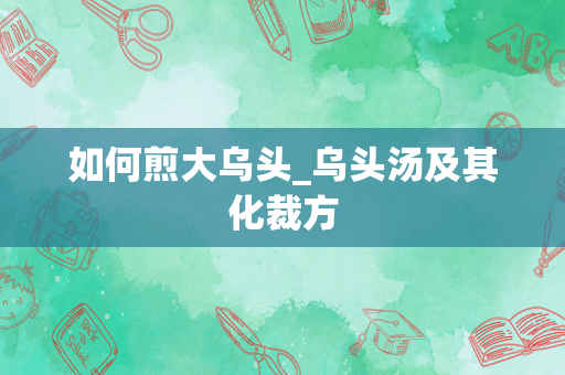 如何煎大乌头_乌头汤及其化裁方