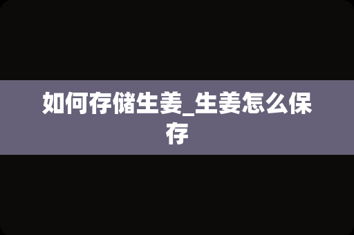如何存储生姜_生姜怎么保存