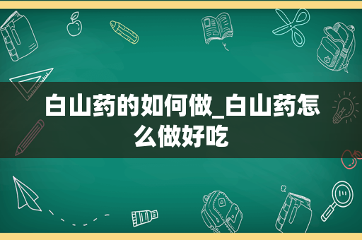 白山药的如何做_白山药怎么做好吃