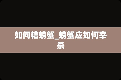如何糟螃蟹_螃蟹应如何宰杀