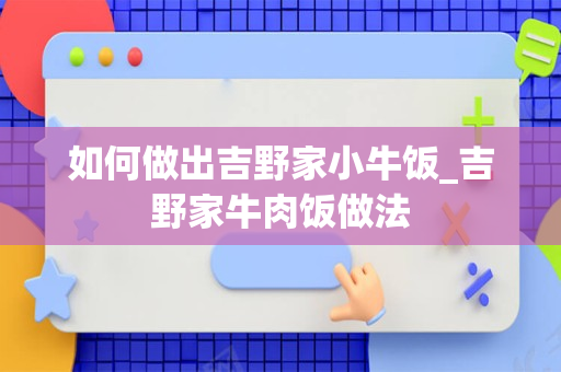 如何做出吉野家小牛饭_吉野家牛肉饭做法